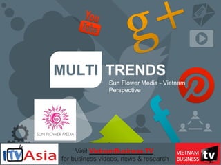 COME & SEE
COME & SEE
MULTI TRENDS
Sun Flower Media - Vietnam
Perspective
Visit VietnamBusiness.TV
for business videos, news & research
 