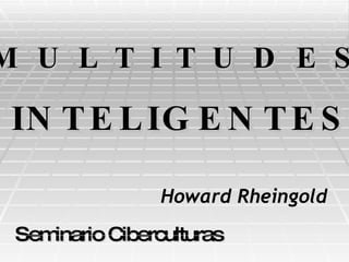 Seminario Cibercultura s M U L T I T U D E S   INTELIGENTES   Howard Rheingold 