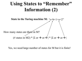 Using States to “Remember”
Information (2)
State in the Turing machine M: “s+b+1+a+2”
How many states are there in M?
(# states in M2) * | or  or | * | or  or |
Yes, we need large number of states for M but it is finite!
 