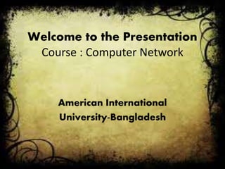 Welcome to the Presentation
Course : Computer Network
American International
University-Bangladesh
 