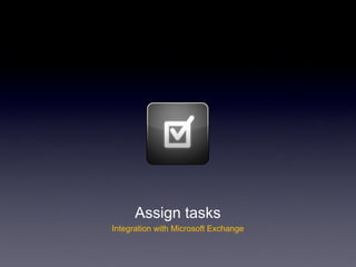 Assign tasks
Integration with Microsoft Exchange
 