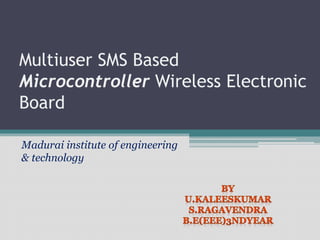 Multiuser SMS Based
Microcontroller Wireless Electronic
Board
Madurai institute of engineering
& technology
 