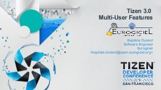 Tizen 3.0
Multi-User Features
Baptiste Durand
Software Engineer
Eurogiciel
<baptiste.durand@open.eurogiciel.org>
 