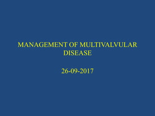 MANAGEMENT OF MULTIVALVULAR
DISEASE
26-09-2017
 