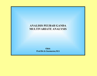 ANALISIS PEUBAH GANDA MULTIVARIATE ANALYSIS Oleh: Prof.Dr.Ir.Soemarno,M.S 