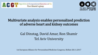 Multivariate analysis enables personalized prediction
of adverse heart and kidney outcomes
Gal Dinstag, David Amar, Ron Shamir
Tel Aviv University
1st European Alliance for Personalized Medicine Congress, Belfast 28.11.2017
1
 