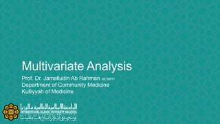 Multivariate Analysis
Prof. Dr. Jamalludin Ab Rahman MD MPH
Department of Community Medicine
Kulliyyah of Medicine
 