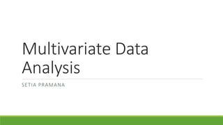 Multivariate Data 
Analysis 
SETIA PRAMANA 
 