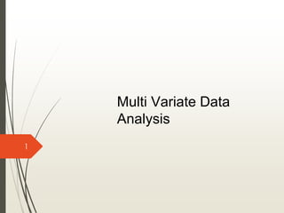 1
Multi Variate Data
Analysis
 