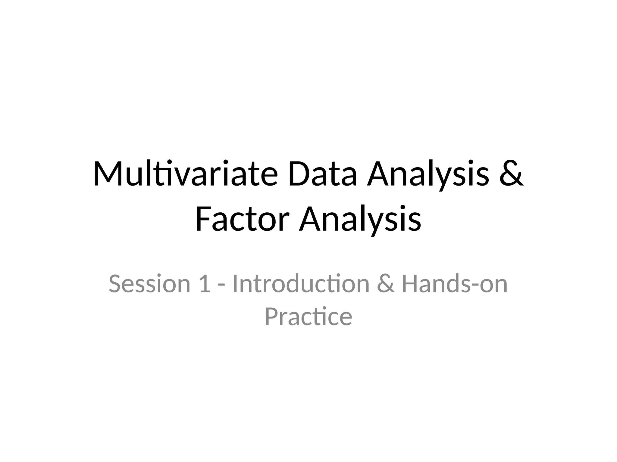 Multivariate Data Analysis &
Factor Analysis
Session 1 - Introduction & Hands-on
Practice
 