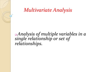 Multivariate Analysis

Analysis of multiple variables in a
single relationship or set of
relationships.


 