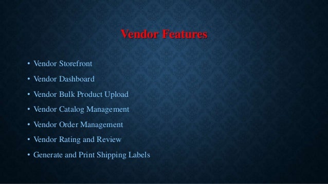 Vendor Features
• Vendor Storefront
• Vendor Dashboard
• Vendor Bulk Product Upload
• Vendor Catalog Management
• Vendor Order Management
• Vendor Rating and Review
• Generate and Print Shipping Labels
 
