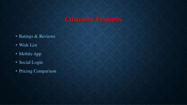 Customer Features
• Ratings & Reviews
• Wish List
• Mobile App
• Social Login
• Pricing Comparison
 