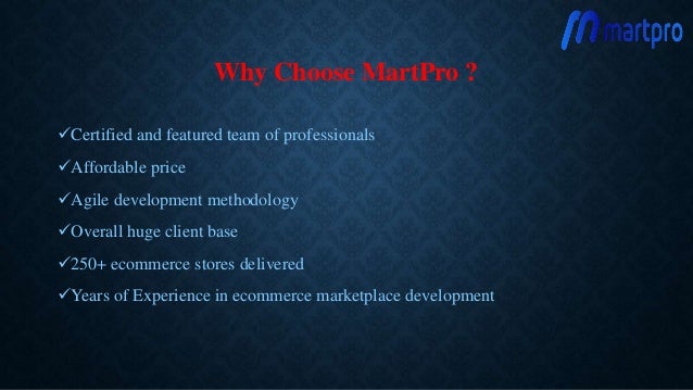 Why Choose MartPro ?
Certified and featured team of professionals
Affordable price
Agile development methodology
Overall huge client base
250+ ecommerce stores delivered
Years of Experience in ecommerce marketplace development
 