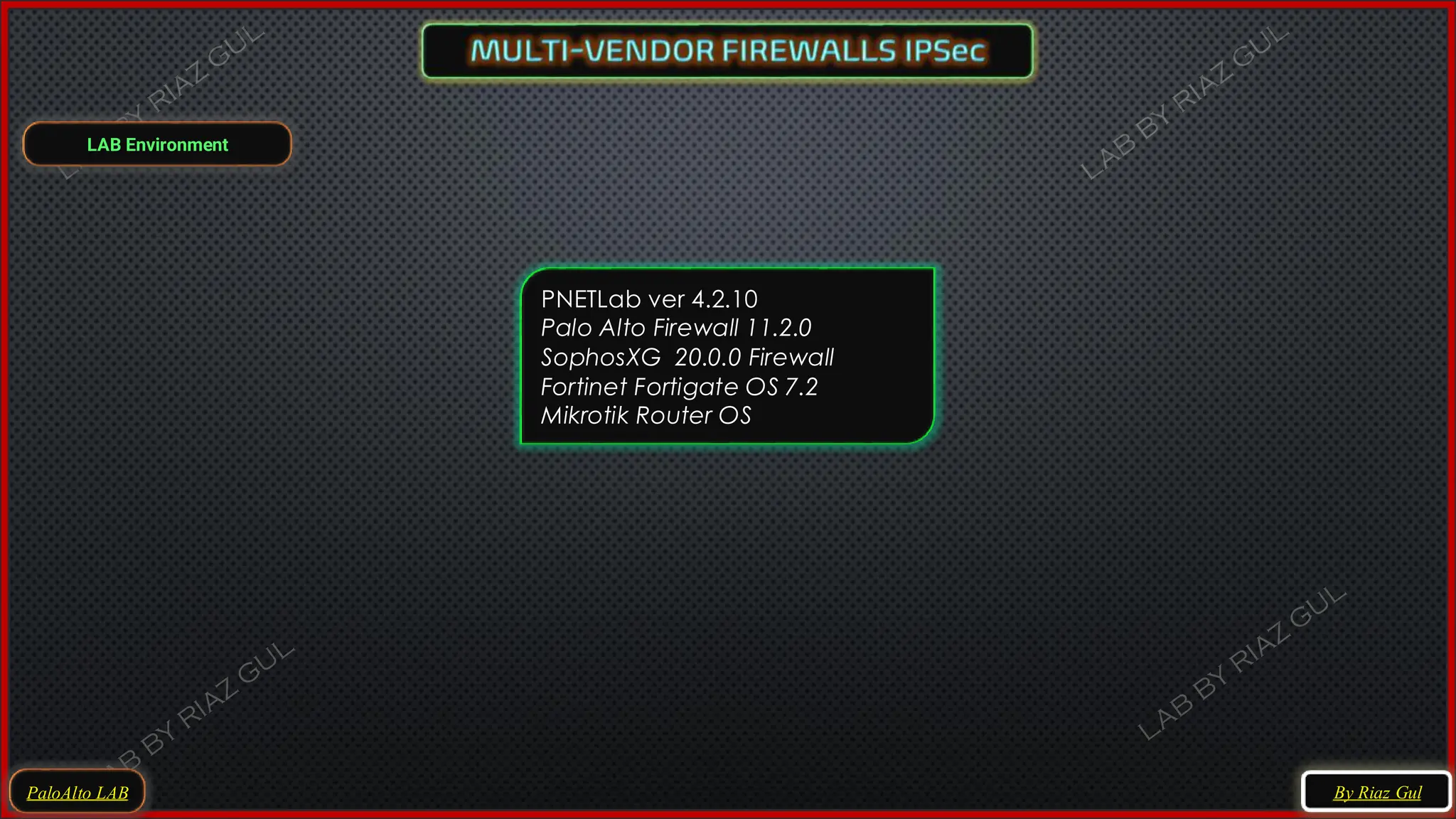 LAB Environment
PNETLab ver 4.2.10
Palo Alto Firewall 11.2.0
SophosXG 20.0.0 Firewall
Fortinet Fortigate OS 7.2
Mikrotik Router OS
PaloAlto LAB By Riaz Gul
 