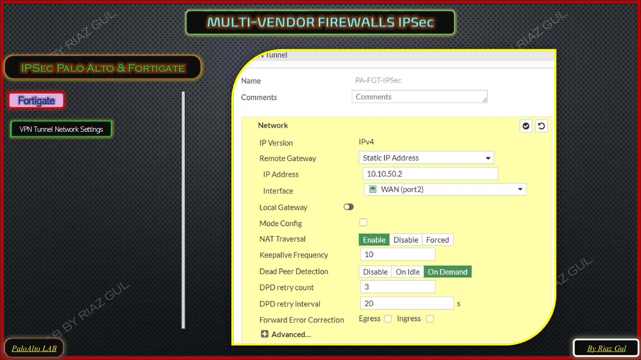 PaloAlto LAB
IPSec Palo Alto & Fortigate
By Riaz Gul
Fortigate
VPN Tunnel Network Settings
 