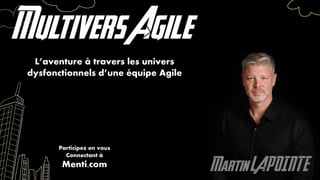 MartinLAPOINT E
MultiversAgile
L’aventure à travers les univers
dysfonctionnels d’une équipe Agile
Participez en vous
Connectant à
Menti.com
 