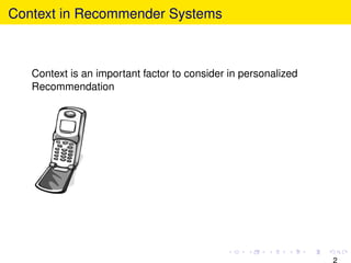 Context in Recommender Systems
Context is an important factor to consider in personalized
Recommendation
2
 
