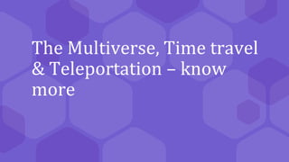 The Multiverse, Time travel
& Teleportation – know
more
 