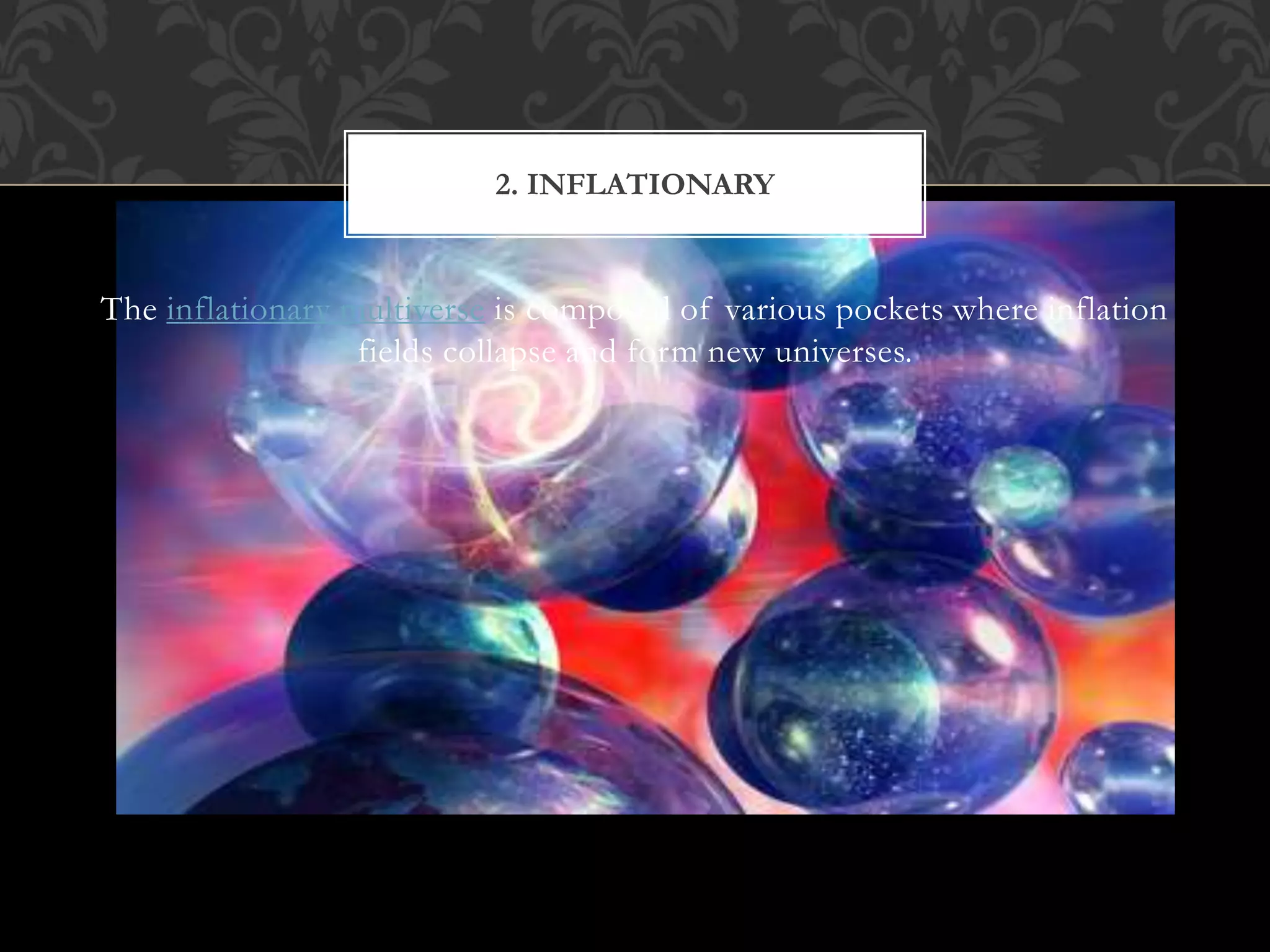 The inflationary multiverse is composed of various pockets where inflation
fields collapse and form new universes.
2. INFLATIONARY
 