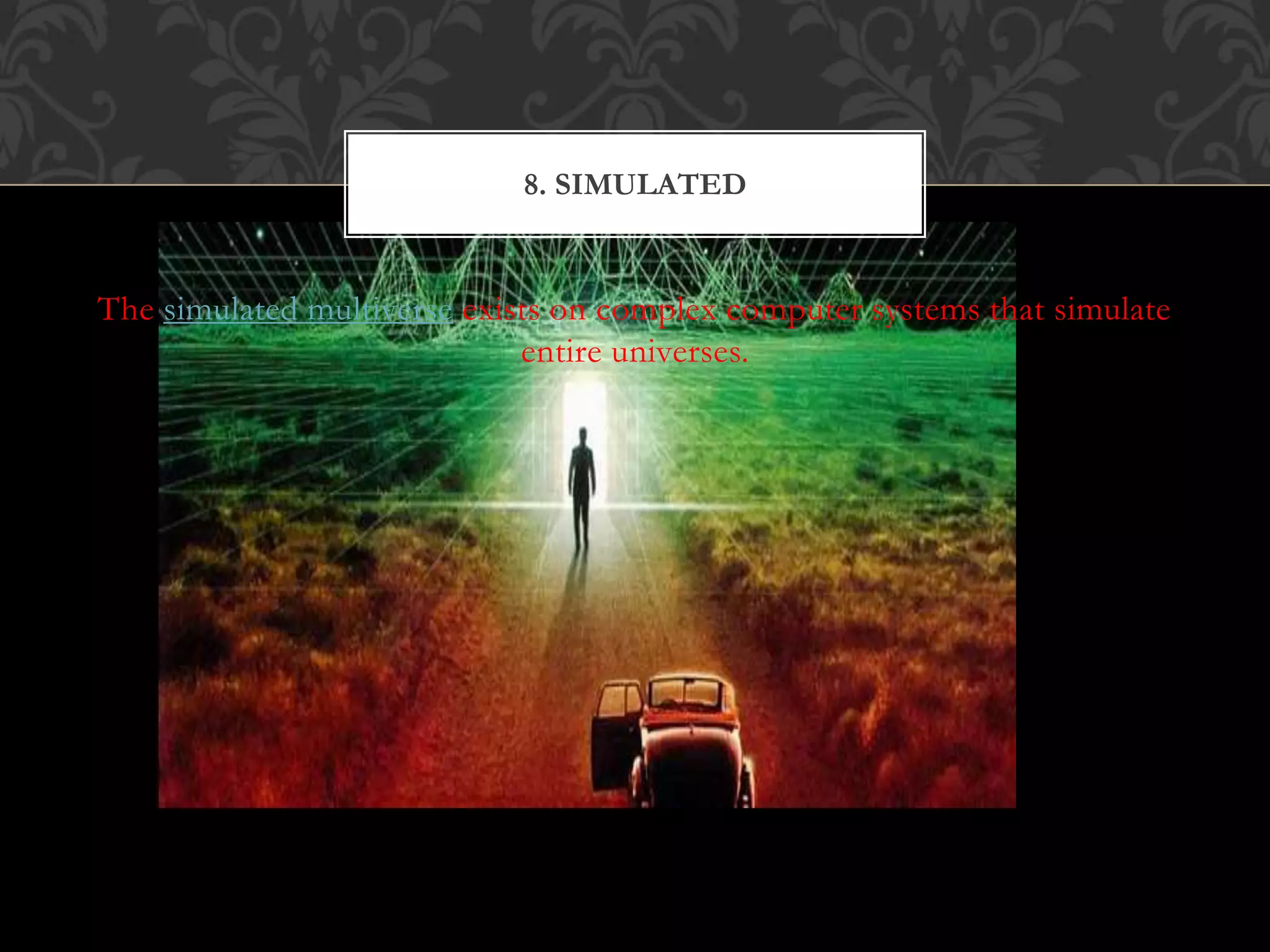 The simulated multiverse exists on complex computer systems that simulate
entire universes.
8. SIMULATED
 