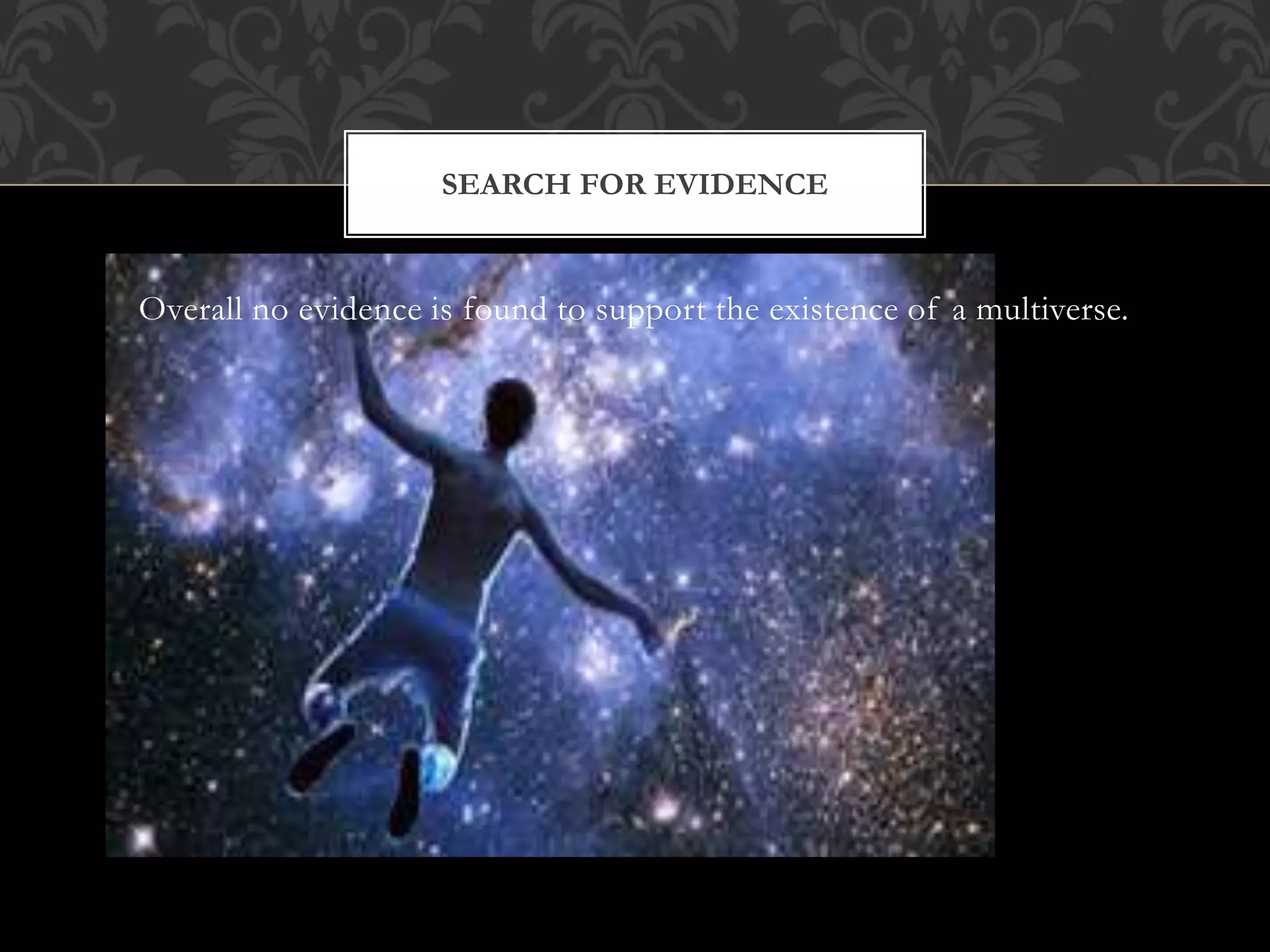 Overall no evidence is found to support the existence of a multiverse.
SEARCH FOR EVIDENCE
 