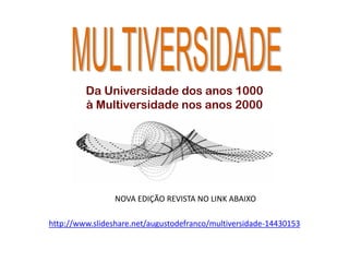 Da Universidade dos anos 1000
         à Multiversidade nos anos 2000




                 NOVA EDIÇÃO REVISTA NO LINK ABAIXO

http://www.slideshare.net/augustodefranco/multiversidade-14430153
 