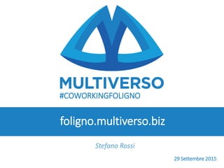 #COWORKINGFOLIGNO
Stefano Rossi
foligno.multiverso.biz
29 Settembre 2015
 