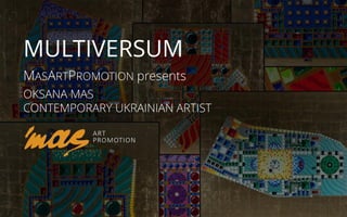 MULTIVERSUM
MASARTPROMOTION presents
OKSANA MAS
CONTEMPORARY UKRAINIAN ARTIST
 