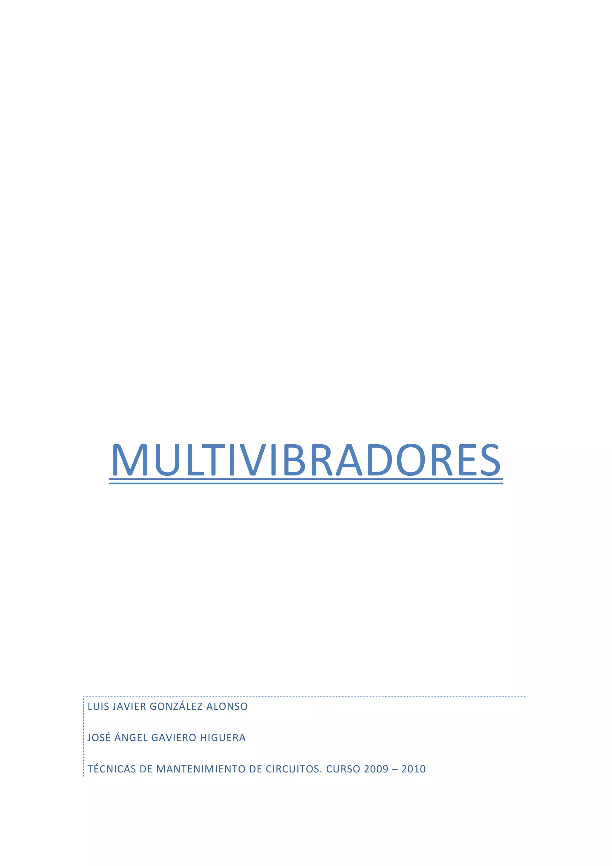 MULTIVIBRADORES
LUIS JAVIER GONZÁLEZ ALONSO
JOSÉ ÁNGEL GAVIERO HIGUERA
TÉCNICAS DE MANTENIMIENTO DE CIRCUITOS. CURSO 2009 – 2010
 