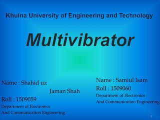 Name : Shahid uz
Jaman Shah
Roll : 1509059
Department of Electronics
And Communication Engineering
Name : Samiul Isam
Roll : 1509060
Department of Electronics
And Communication Engineering
1
 
