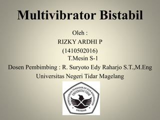 Multivibrator Bistabil
Oleh :
RIZKY ARDHI P
(1410502016)
T.Mesin S-1
Dosen Pembimbing : R. Suryoto Edy Raharjo S.T.,M.Eng
Universitas Negeri Tidar Magelang
 