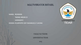 MULTIVIBRATOR BISTABIL
NAMA: ROHMAN
TEKNIK MESIN S1
1410502072
DOSEN: R.SURYOTO EDY RAHARJO.S.T.,M.ENG
FAKULTAS TEKNIK
UNIVERSITAS TIDAR
2015
 
