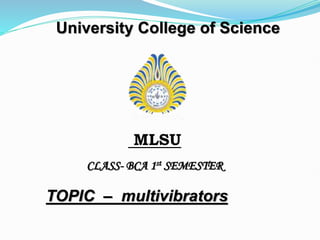 University College of Science
MLSU
CLASS- BCA 1st SEMESTER
TOPIC – multivibrators
 