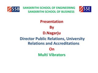 SANSKRITHI SCHOOL OF ENGINEERING
SANSKRITHI SCHOOL OF BUSINESS
Presentation
By
D.Nagarju
Director Public Relations, University
Relations and Accreditations
On
Multi Vibrators
 