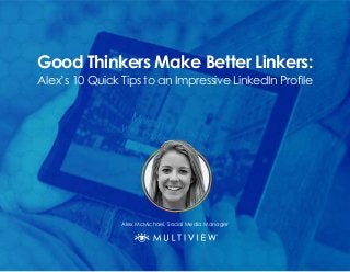 Good Thinkers Make Better Linkers:
Alex’s 10 Quick Tips to an Impressive LinkedIn Profile
Alex McMichael, Social Media Manager
 