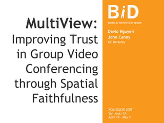 MultiView :   Improving Trust in Group Video Conferencing through Spatial Faithfulness David Nguyen John Canny UC Berkeley ACM SIGCHI 2007 San Jose, CA April 28 – May 3 