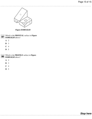Page 15 of 15

Figure D1005.02.03

Which is the FRONTAL surface in Figure

97 D1005.02.03 above?
A 2
B 3
C 4
D 5

Which is the PROFILE surface in Figure

98 D1005.02.03 above?
A 2
B 3
C 4
D 5

Stop here

 
