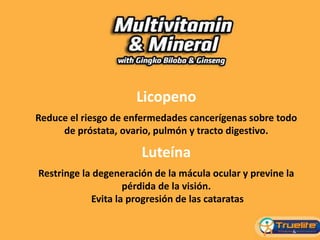 Licopeno
Reduce el riesgo de enfermedades cancerígenas sobre todo
de próstata, ovario, pulmón y tracto digestivo.
Luteína
Restringe la degeneración de la mácula ocular y previne la
pérdida de la visión.
Evita la progresión de las cataratas
 