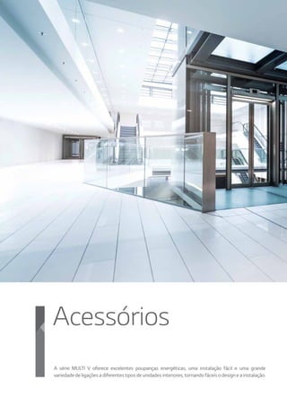 144144
Acessórios
A série MULTI V oferece excelentes poupanças energéticas, uma instalação fácil e uma grande
variedade de ligações a diferentes tipos de unidades interiores, tornando fáceis o design e a instalação.
 