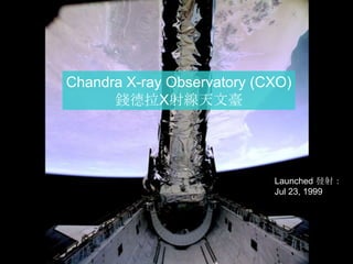 Chandra X-ray Observatory (CXO)
錢德拉X射線天文臺
Launched 發射：
Jul 23, 1999
 