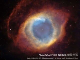 NGC7293 Helix Nebula 螺旋星雲
Credit: NASA, ESA, C.R. O’Dell(Vanderbilt U.), M. Meixner and P. McCullough (STScI)
 
