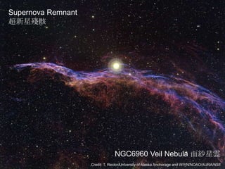 Credit: T. Rector/University of Alaska Anchorage and WIYN/NOAO/AURA/NSF
NGC6960 Veil Nebula 面紗星雲
Supernova Remnant
超新星殘骸
 