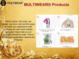 MULTIWEAR® Products
We're moms. We work, we
design, we love, and we find ways
to make our experience with
products we use more holistic.
We wear many hats so our
products should as well. That is
the simple explanation behind our
products.
 
