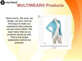 MULTIWEAR® Products
We're moms. We work, we
design, we love, and we
find ways to make our
experience with products
we use more holistic. We
wear many hats so our
products should as well.
That is the simple
explanation behind our
products.
 