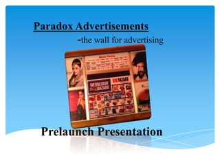 Paradox Advertisements
-the wall for advertising
Prelaunch Presentation
 