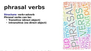 Structure: verb+adverb
Phrasal verbs can be:

Transitive (direct object)

Intransitive (no direct object)
phrasal verbs
 
