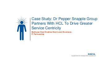 Copyright © 2014 HCL Technologies Limited | www.hcltech.com
Case Study: Dr Pepper Snapple Group
Partners With HCL To Drive Greater
Service Centricity
Multiyear Deal Enables Next-Level Business-
IT Partnership
 