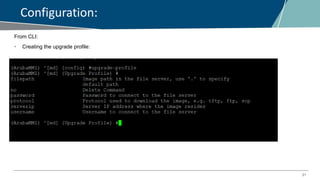 21
Configuration:
From CLI:
• Creating the upgrade profile:
 