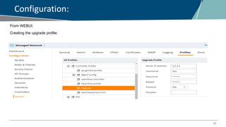 22
Configuration:
From WEBUI:
Creating the upgrade profile:
 